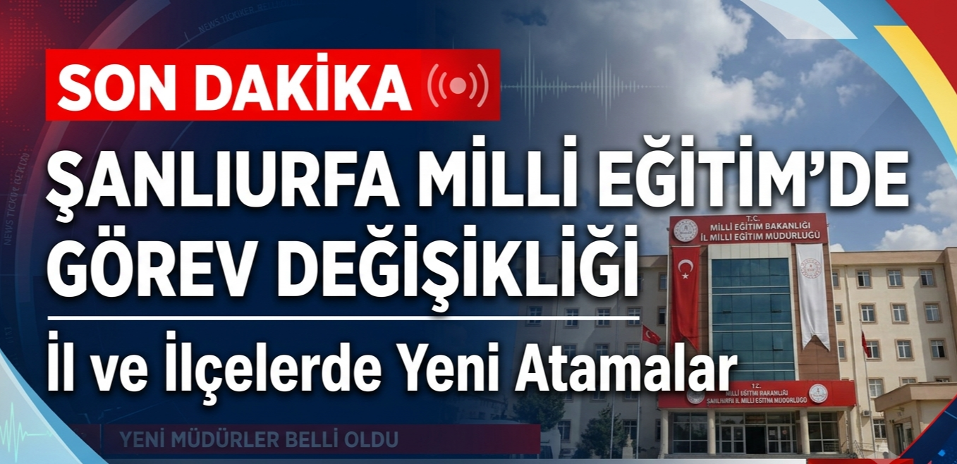 Şanlıurfa Milli Eğitim’de Görev Değişikliği: İl ve İlçelerde Yeni Atamalar